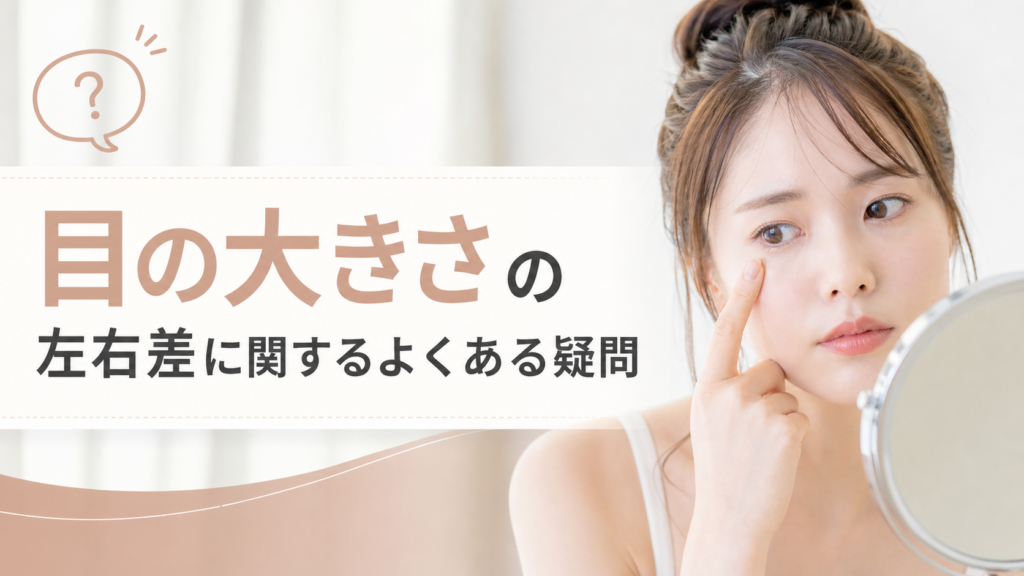 目の大きさの左右差に関するよくある疑問